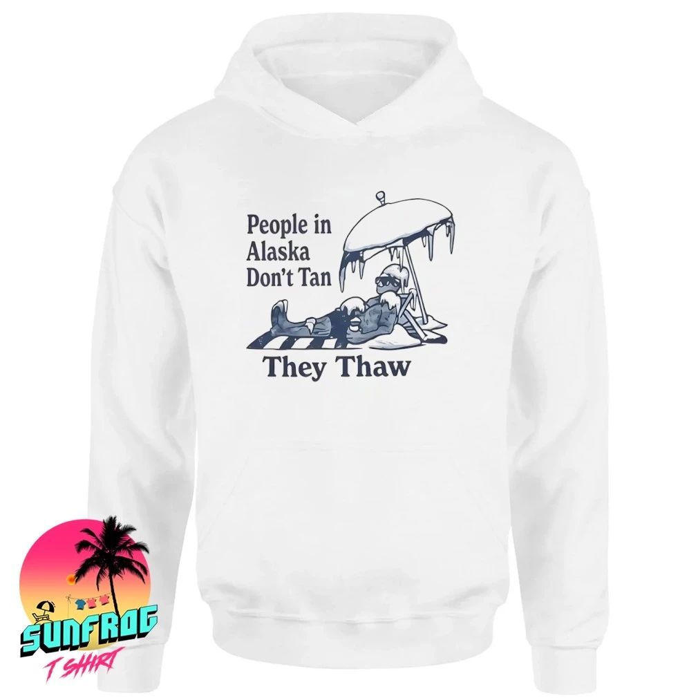People in Alaska Don’t Tan They Thaw Shirt