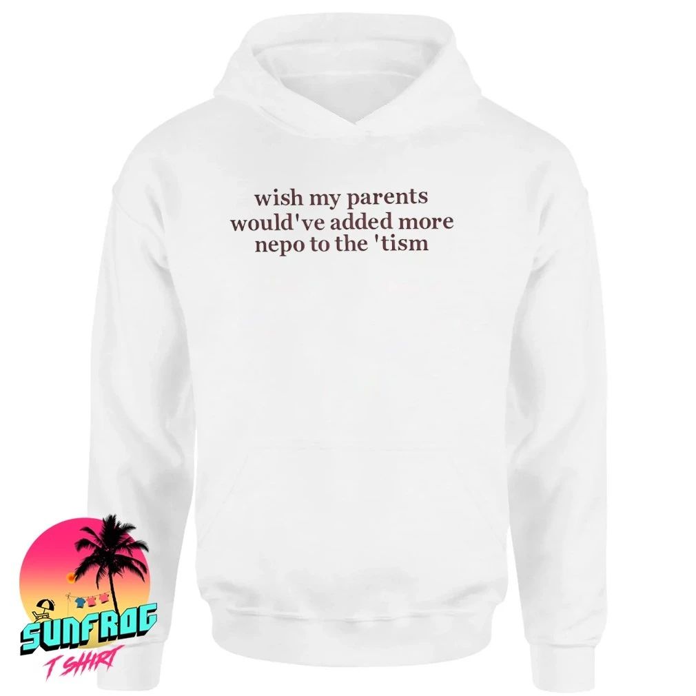 Wish my parents would’ve added more nepo to the tism shirt