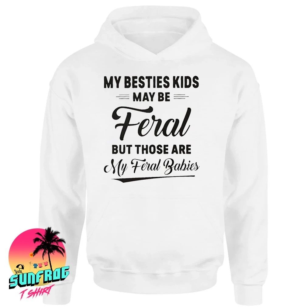 My besties kids may be feral but those are my feral babies shirt