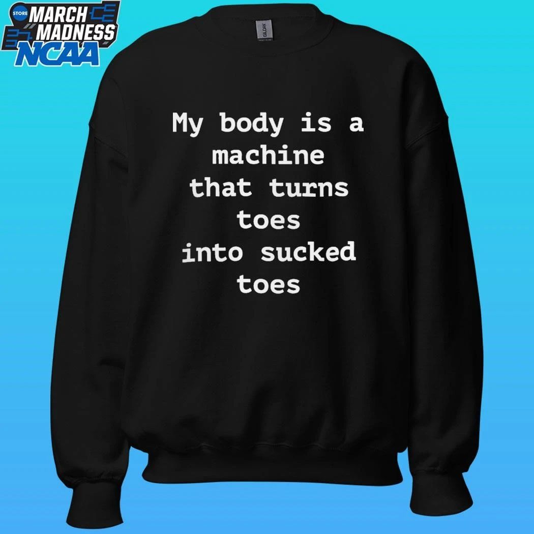 My Body Is A Machine That Turns Toes Into Sucked Toes Shirt