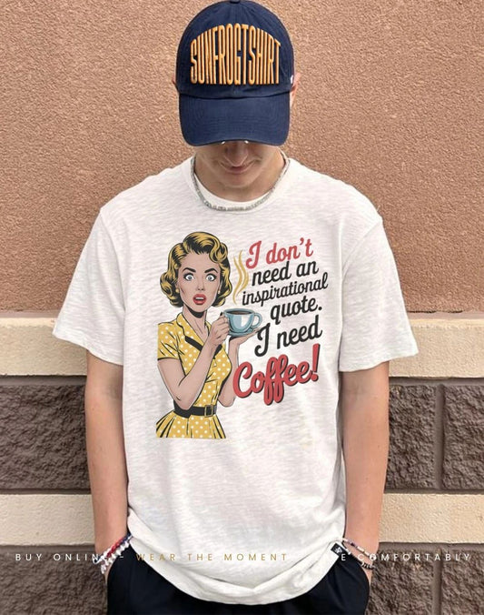 I don’t need an inspirational quote I need coffee shirt