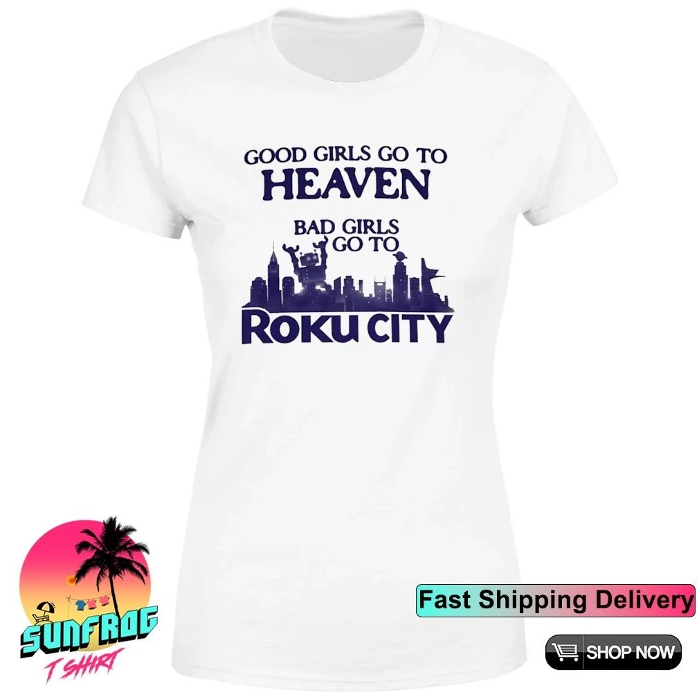 Good girls go to heaven bad girls go to Roku city shirt