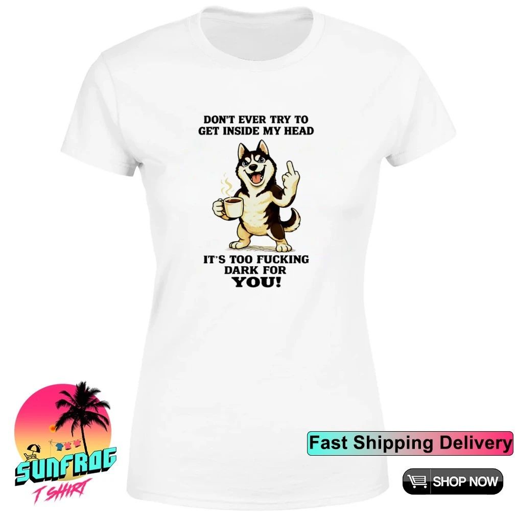 Don’t ever try to get inside my head it’s too fucking dark for you Husky shirt