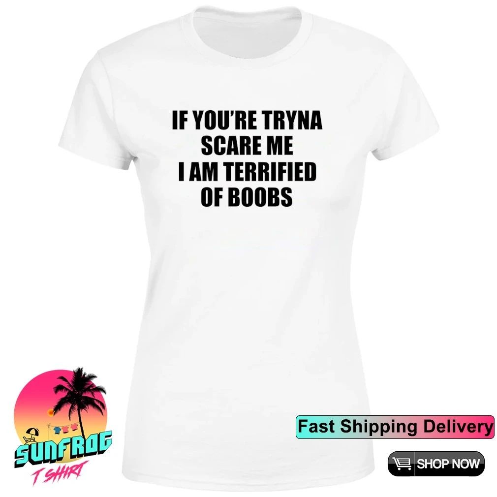 If you’re tryna scare me I am terrified of boobs shirt