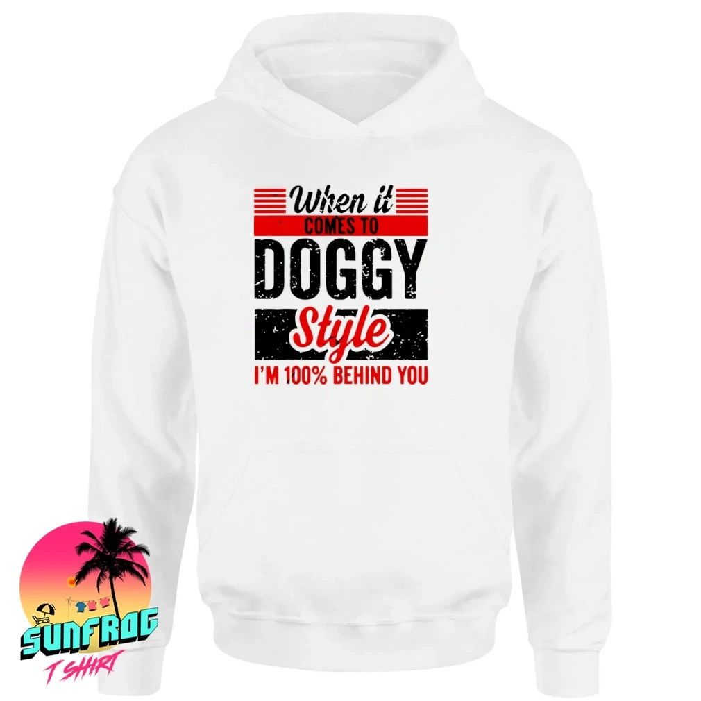 When it Comes To Doggy Style I’m 100 Behind You shirt