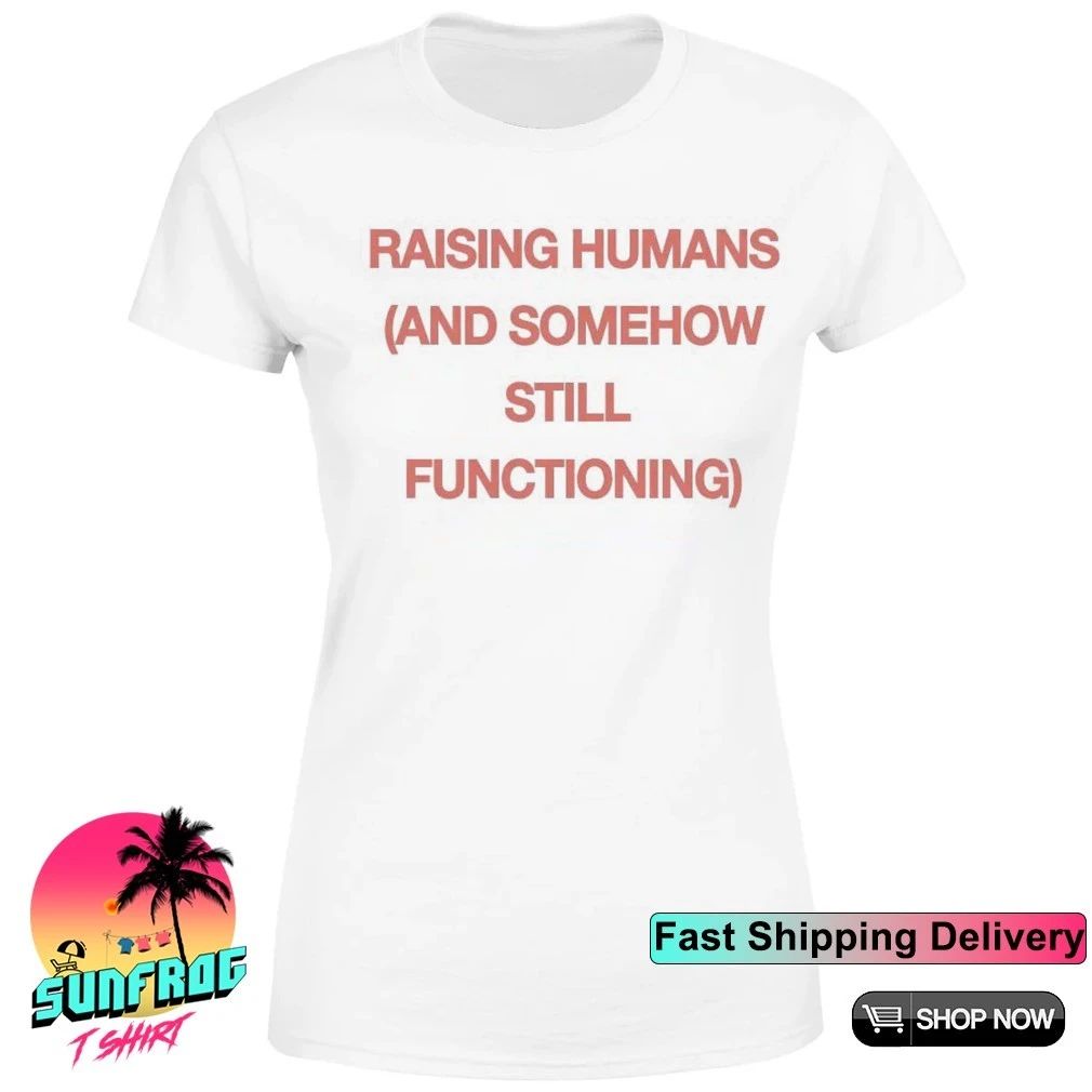 Raising humans and somehow still functioning shirt