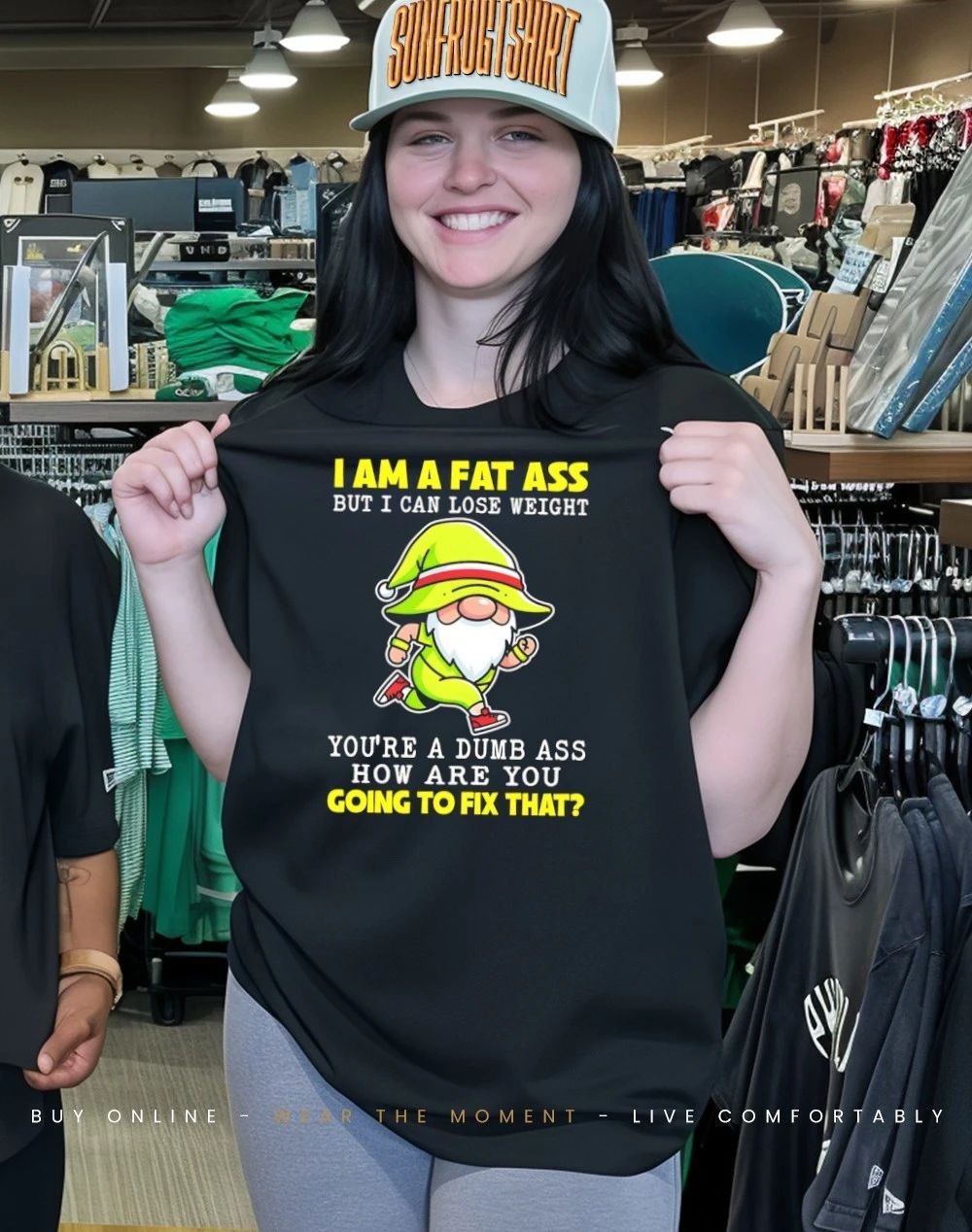 Gnome I am a fat ass I can lose weight you’re a dumb ass how are you going to fix that shirt