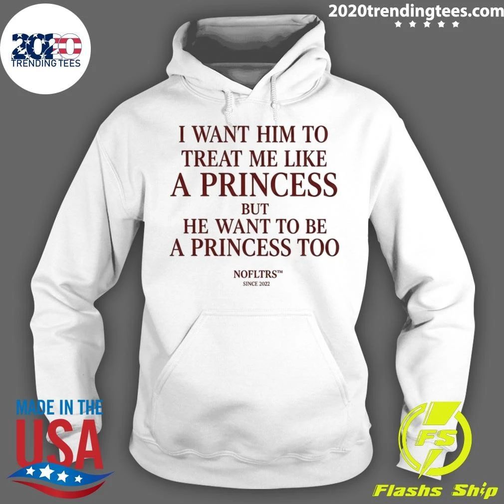 I Want Him To Treat Me Like A Princess But He Want To Be A Princess Too Shirt