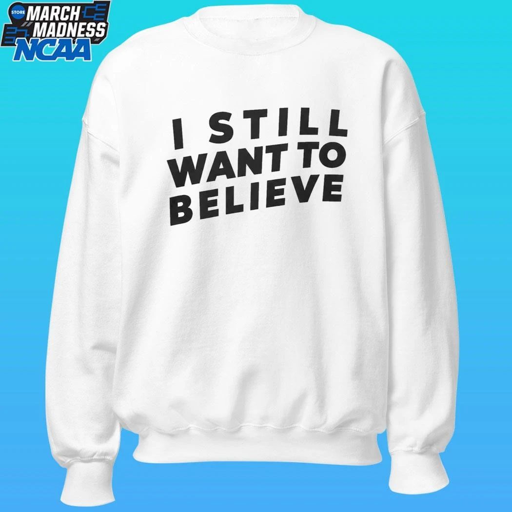 I Still Want To Believe Shirt
