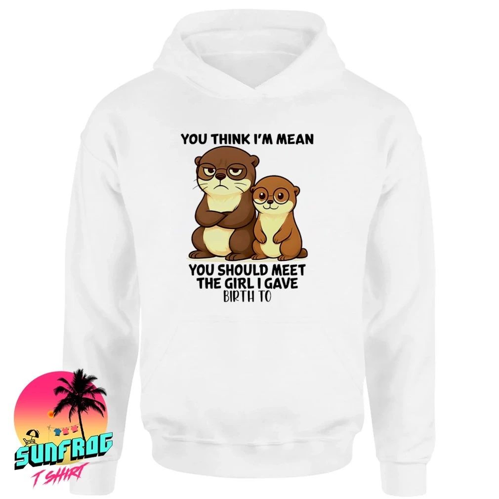 You think I’m mean you should meet the girl otter shirt