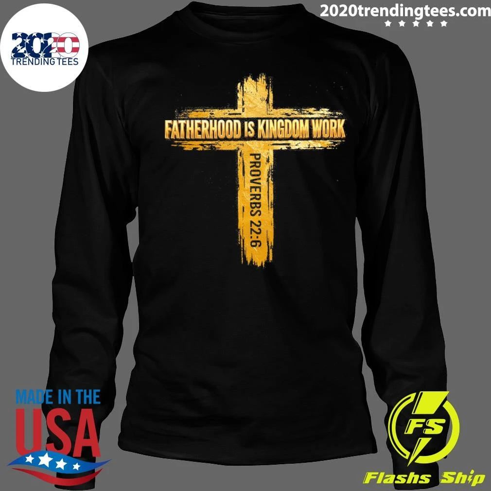 Fatherhood Is Kingdom Work Proverbs 22-6 Shirt