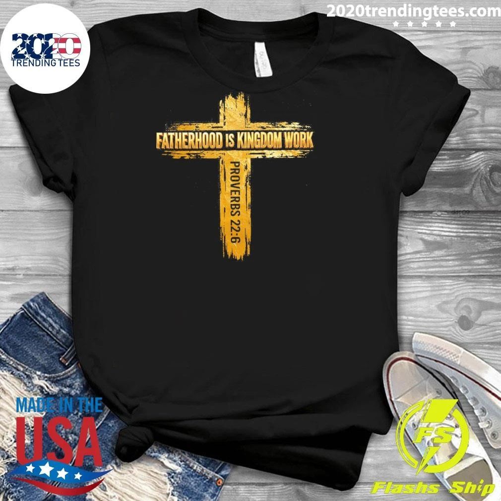 Fatherhood Is Kingdom Work Proverbs 22-6 Shirt