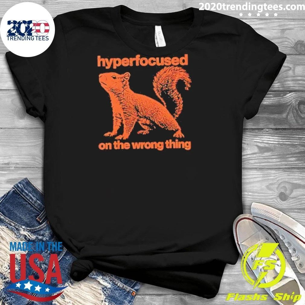 Hyperfocused On The Wrong Thing Squirrel Shirt