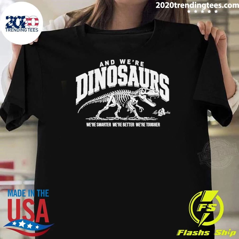 La Dodgers And We’re Dinosaurs We’re Smarter We’re Better We’re Tougher Shirt