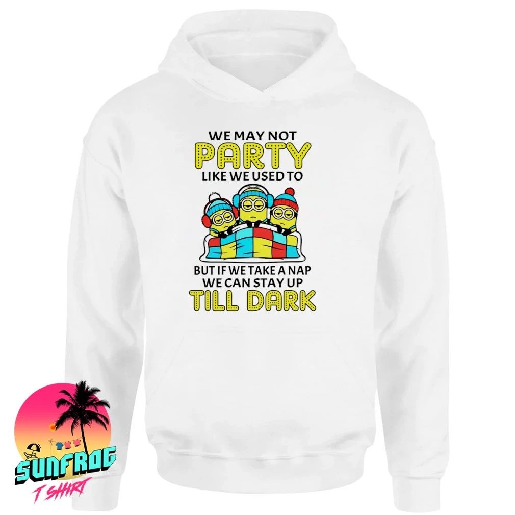 We may not party like we used to but if we take a nap we can stay up till dark Minion shirt