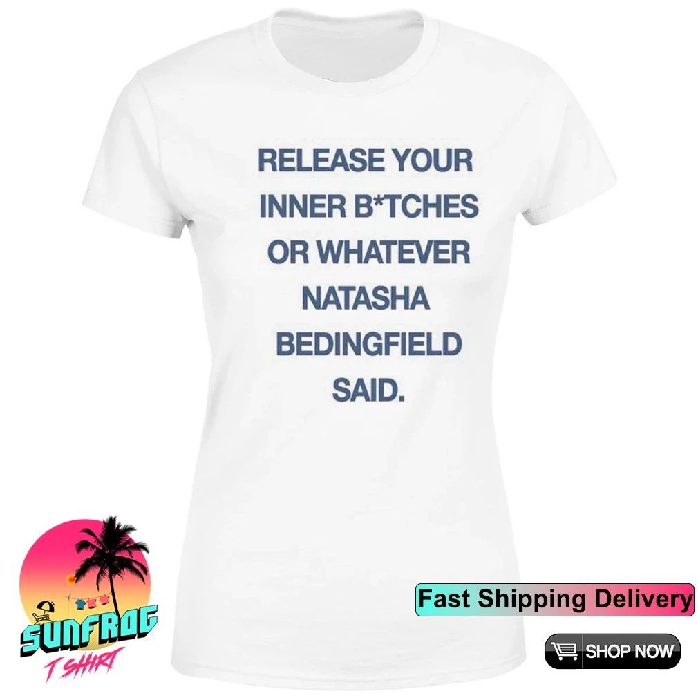 Release your inner bitches or whatever Natasha Bedingfield said shirt