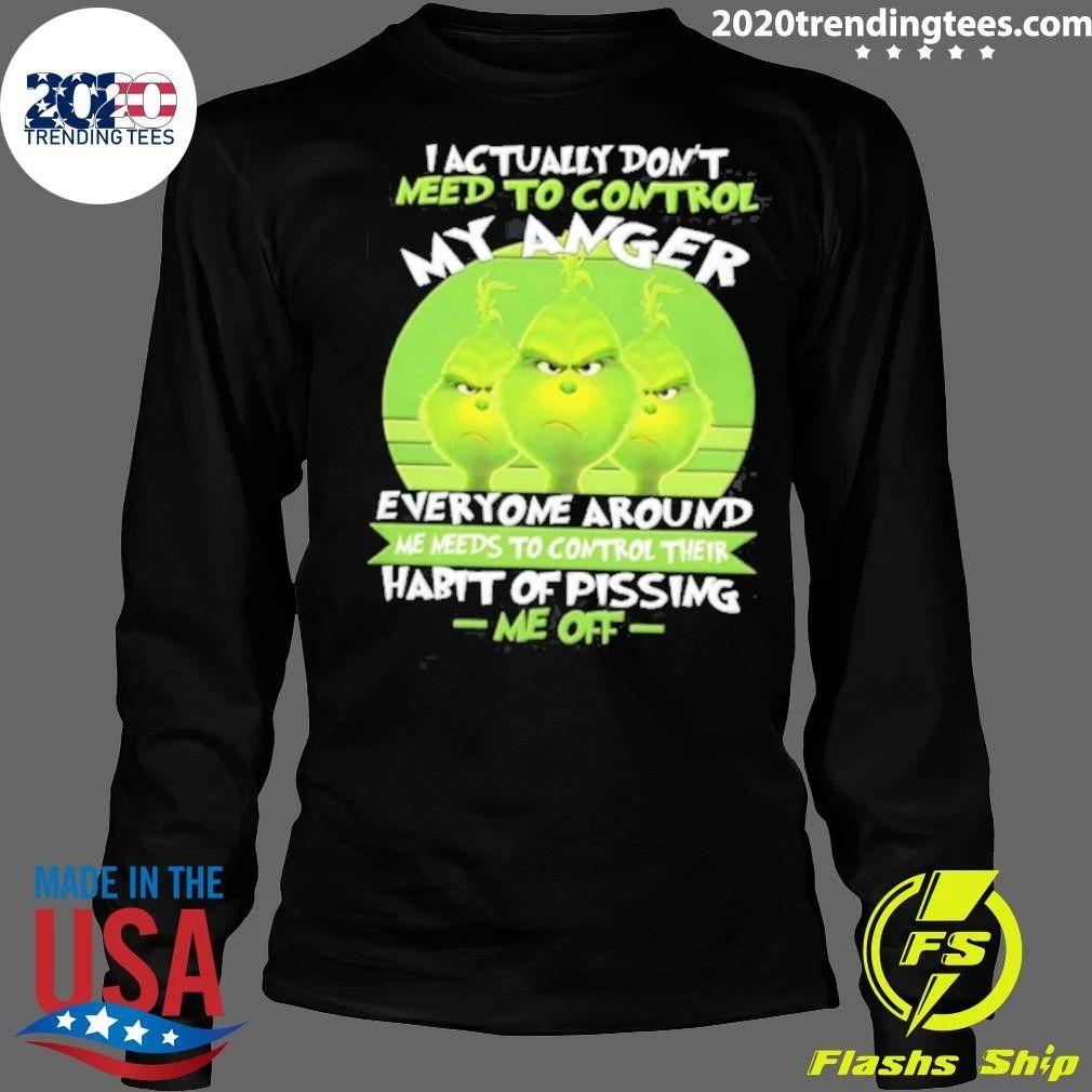 I Actually Do Not Need To Control My Anger Everyone Around Me Needs To The Grinch Shirt