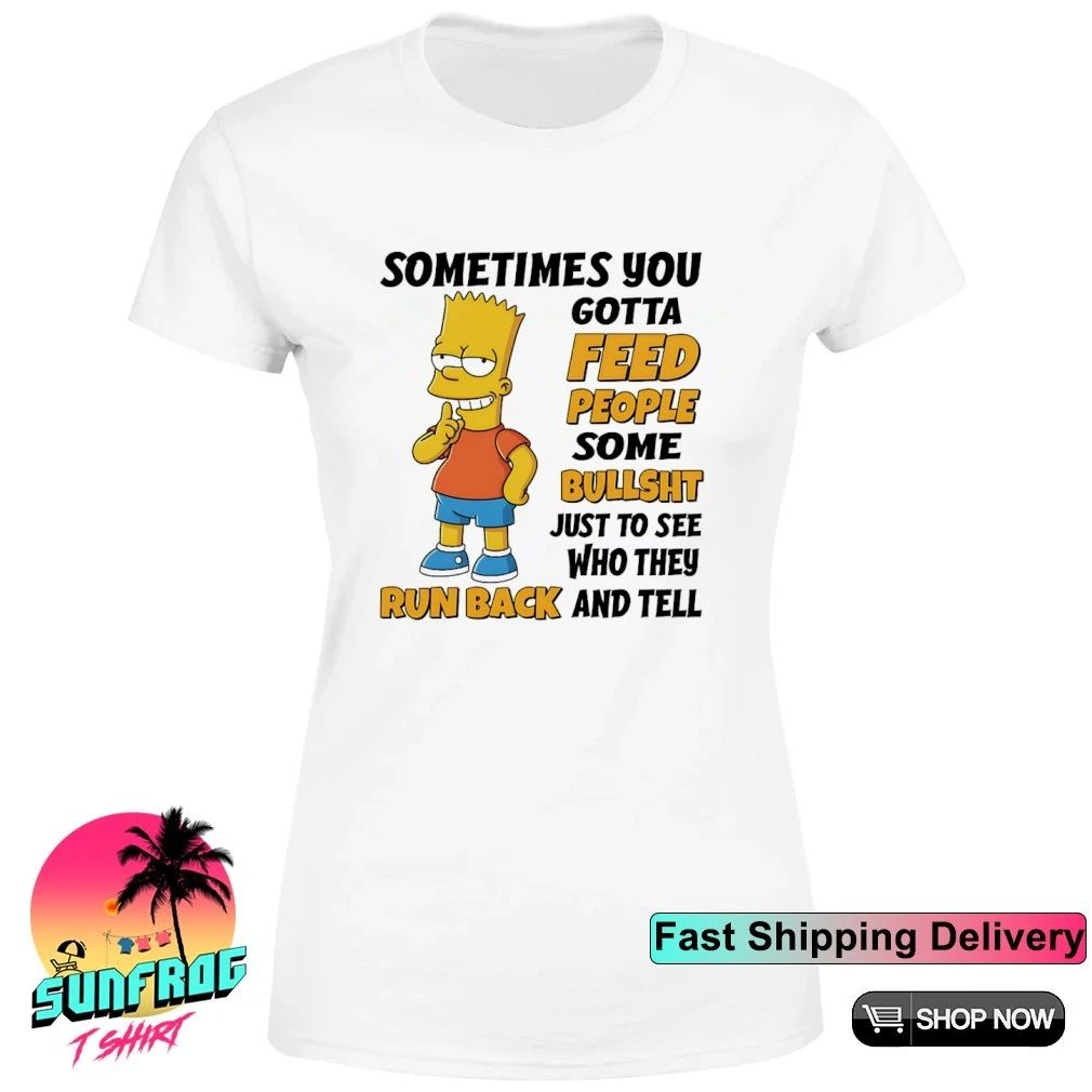 Simpsons sometimes you gotta feed people some bullshit just to see who they run back shirt