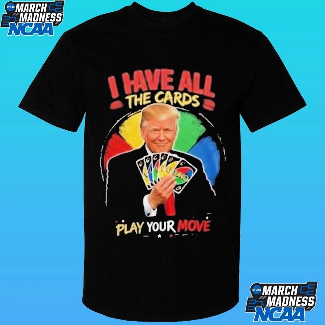 Donald Trump I Have All The Cards Play Your Move Shirt
