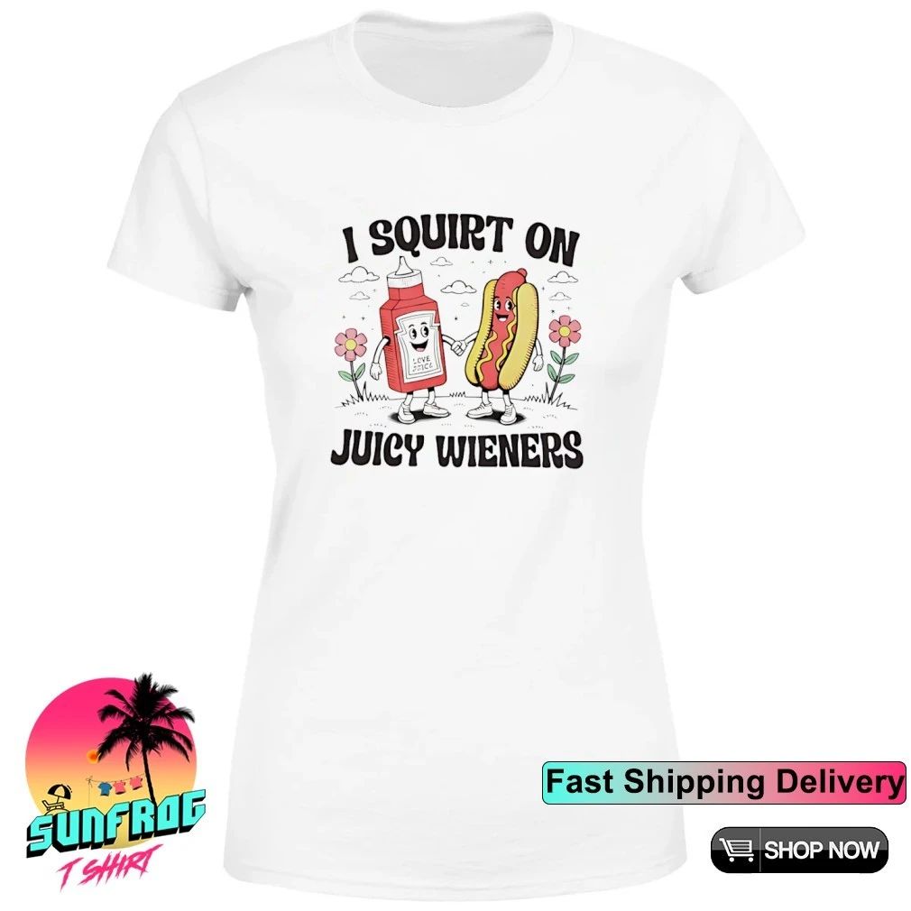 I squirt on juicy wieners hot dog shirt