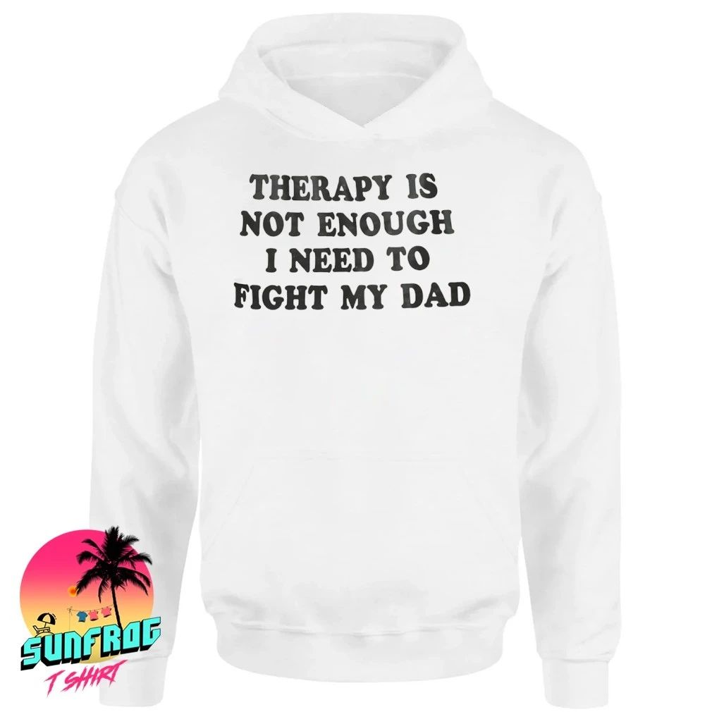 Therapy is not enough I need to fight my dad shirt