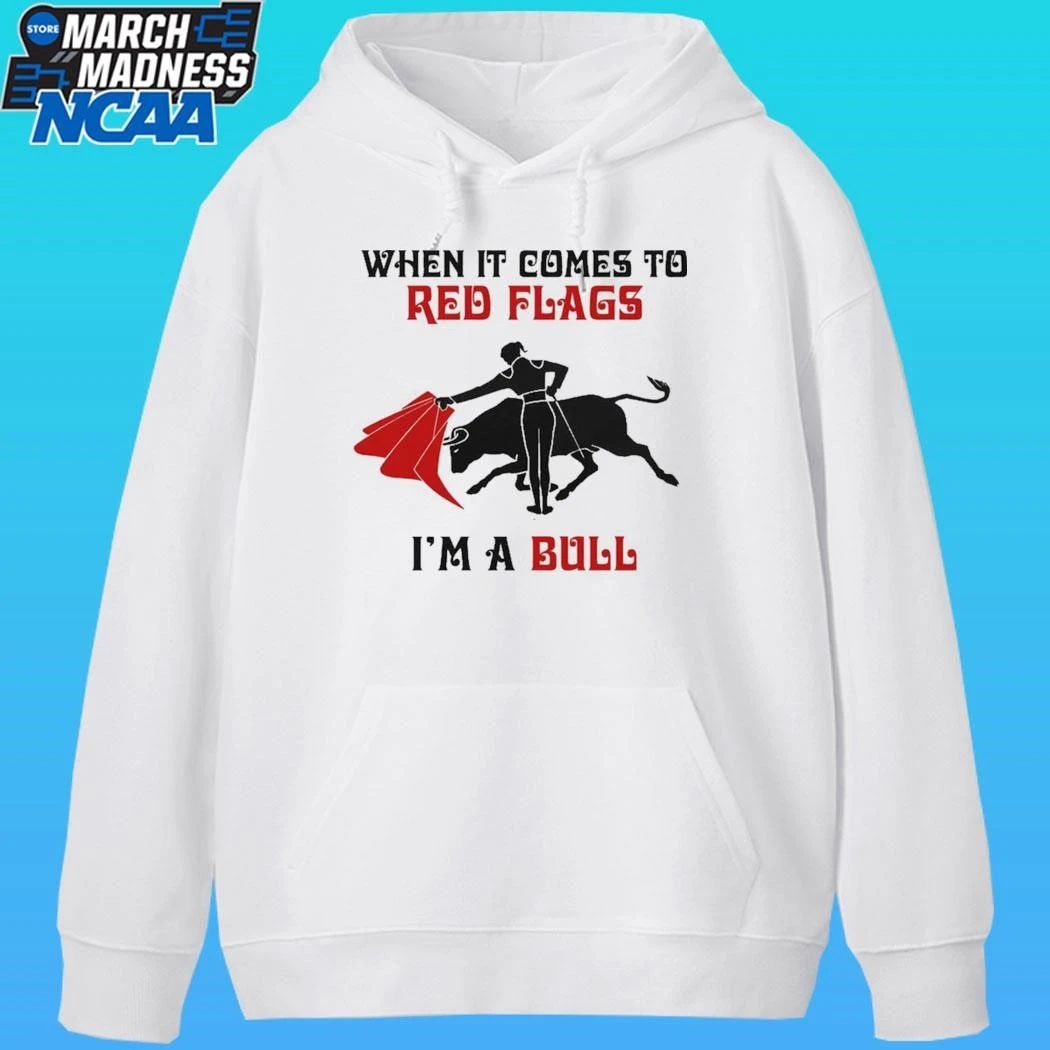 When It Comes To Red Flags I’m A Bull Shirt