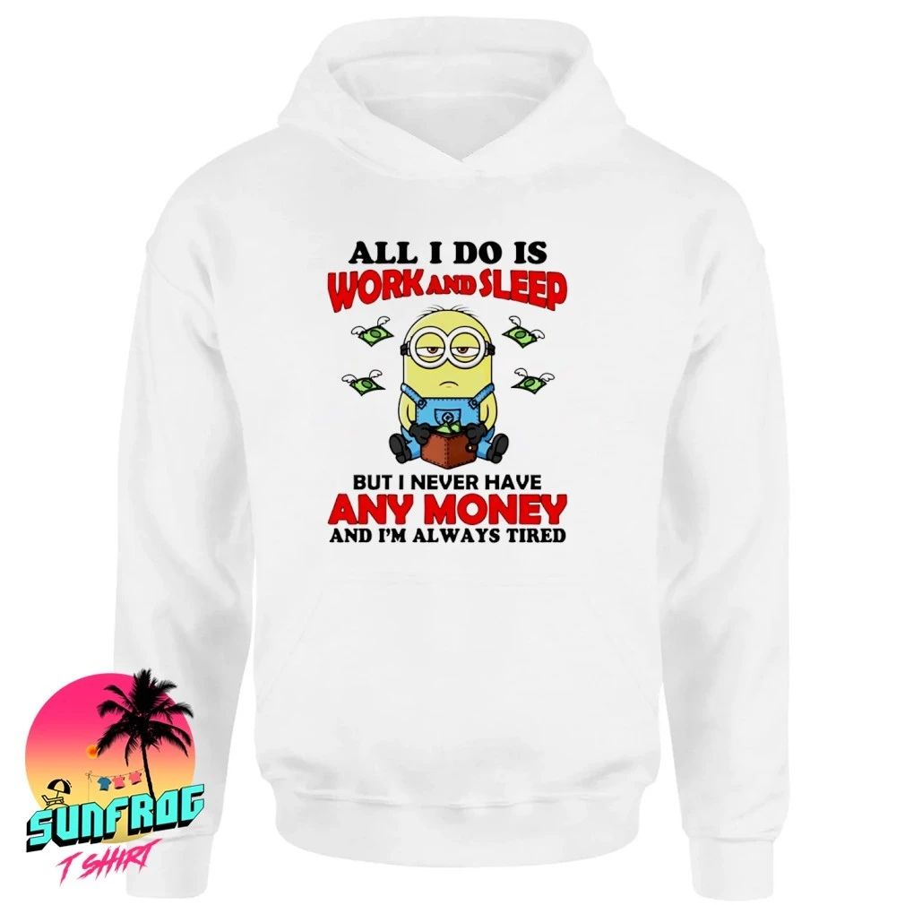 All I do is work and sleep but I never have any money and I’m always tired Minion shirt