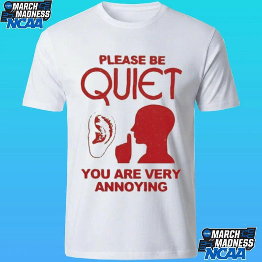 Please Be Quiet You Are Very Annoying Shirt