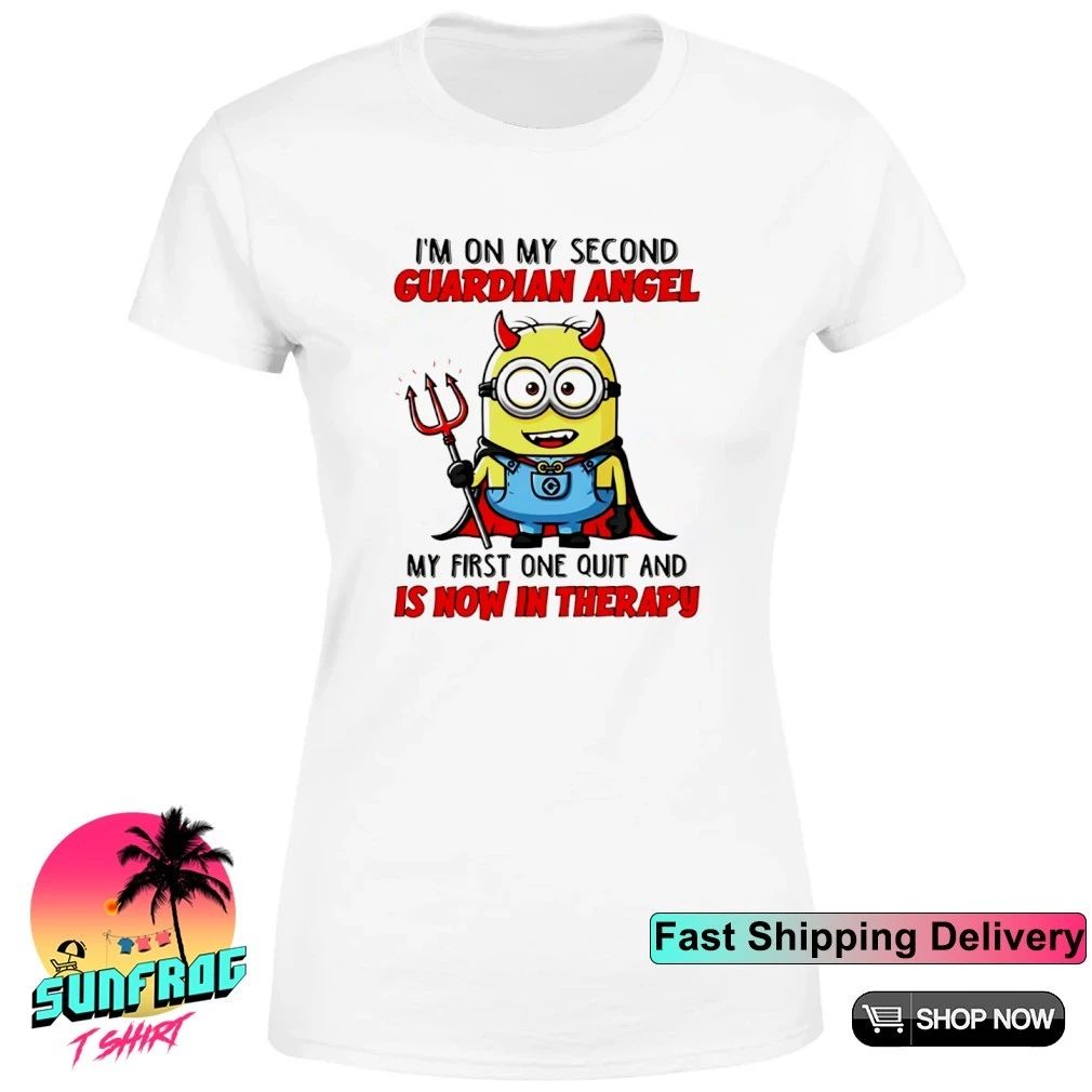 I’m on my second guardian angel my first one quit and is now in therapy Minion shirt