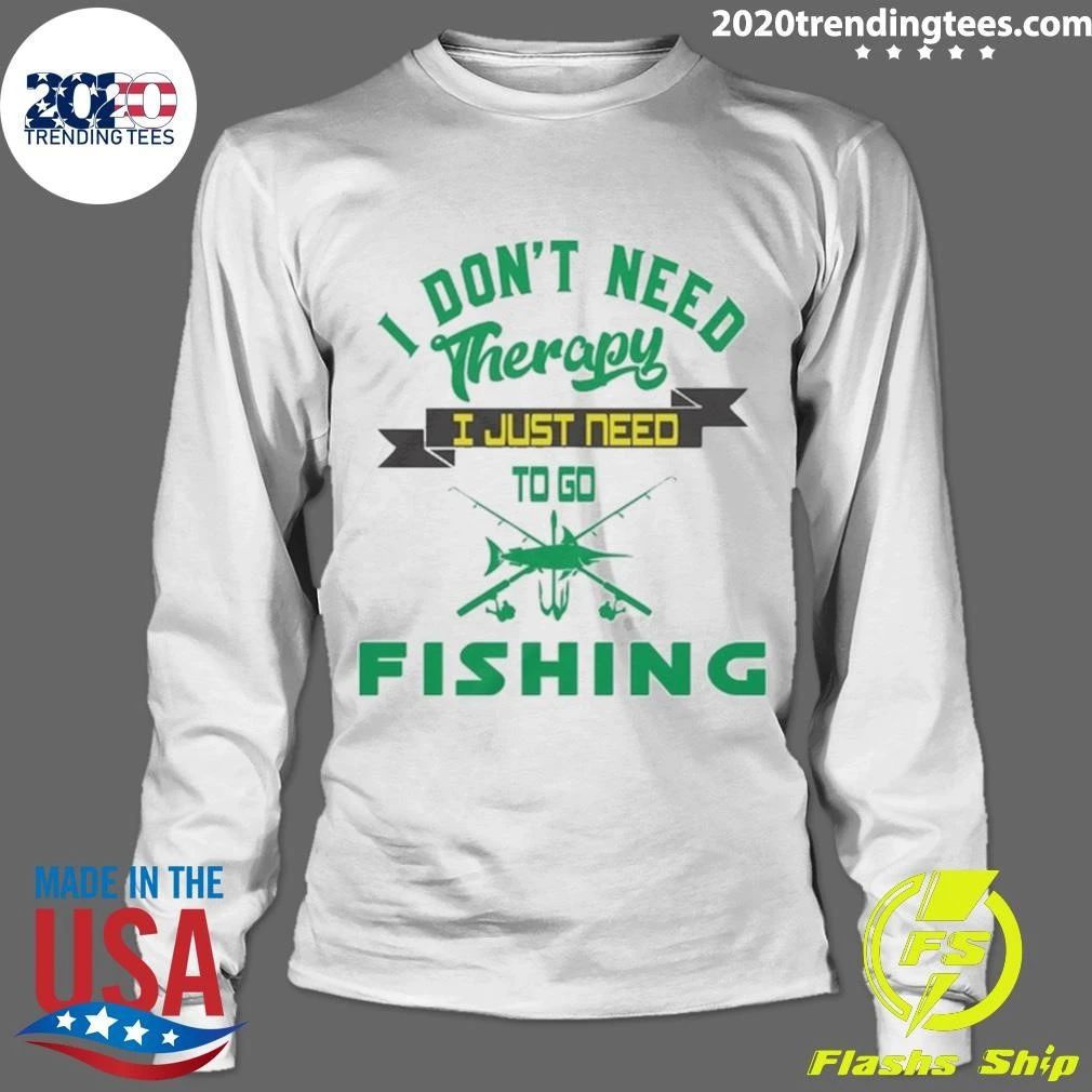 I Don’t Need Therapy, I Just Need To Go Fishing Shirt