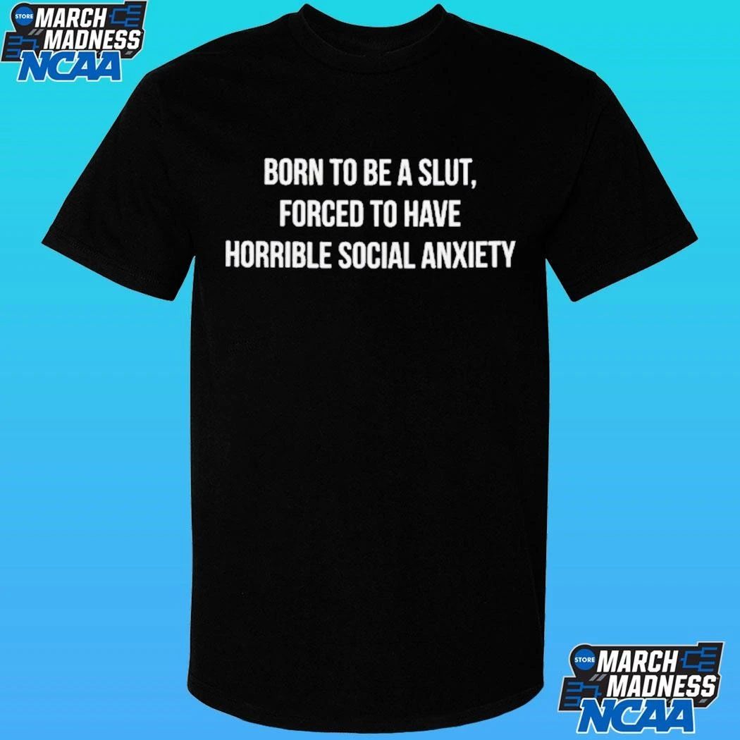 Born To Be A Slut Forced To Have Horrible Social Anxiety Shirt