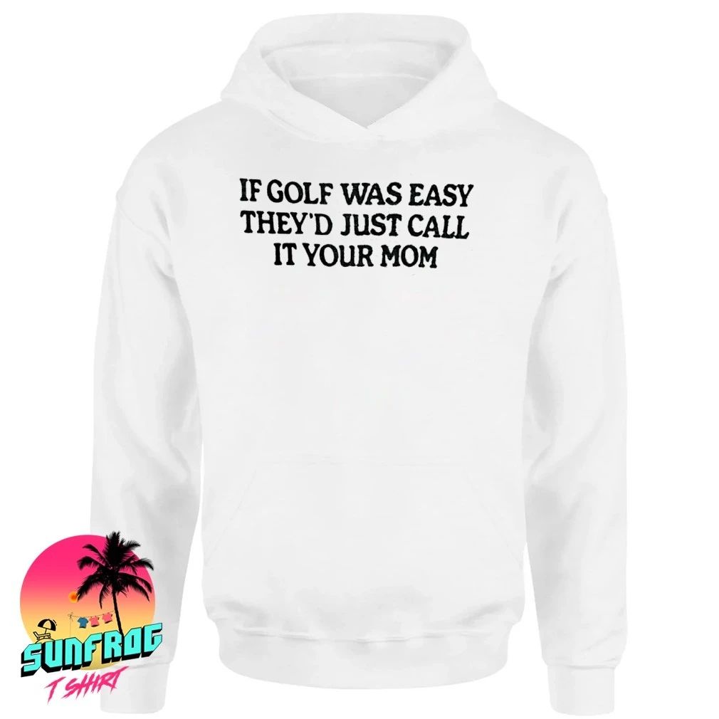 If golf was easy they’d just call it your mom shirt