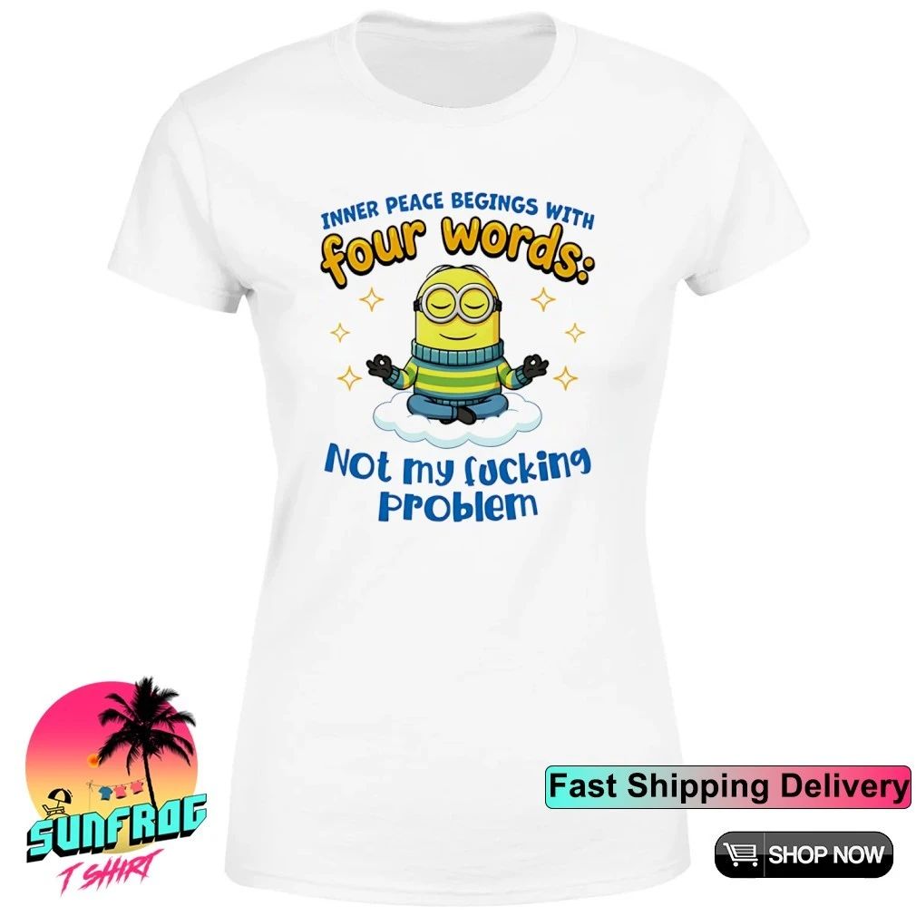 Inner peace begings with four words not my fucking problem Minion shirt