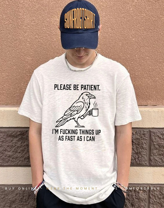 Please be patient I’m fucking things up as fast as I can shirt