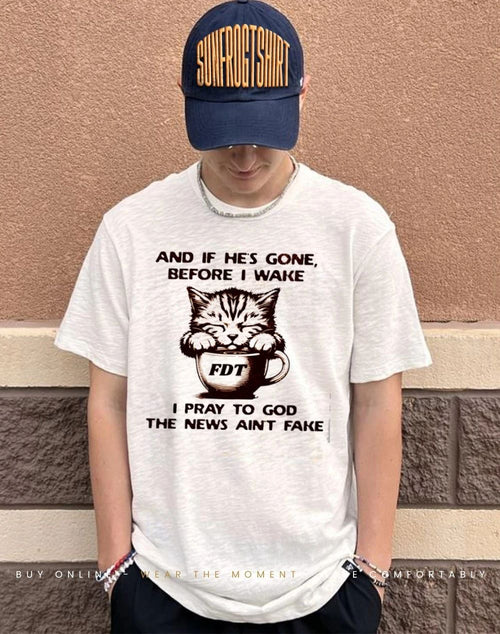 And if he’s gone before I wake I pray to god the news ain’t fake shirt