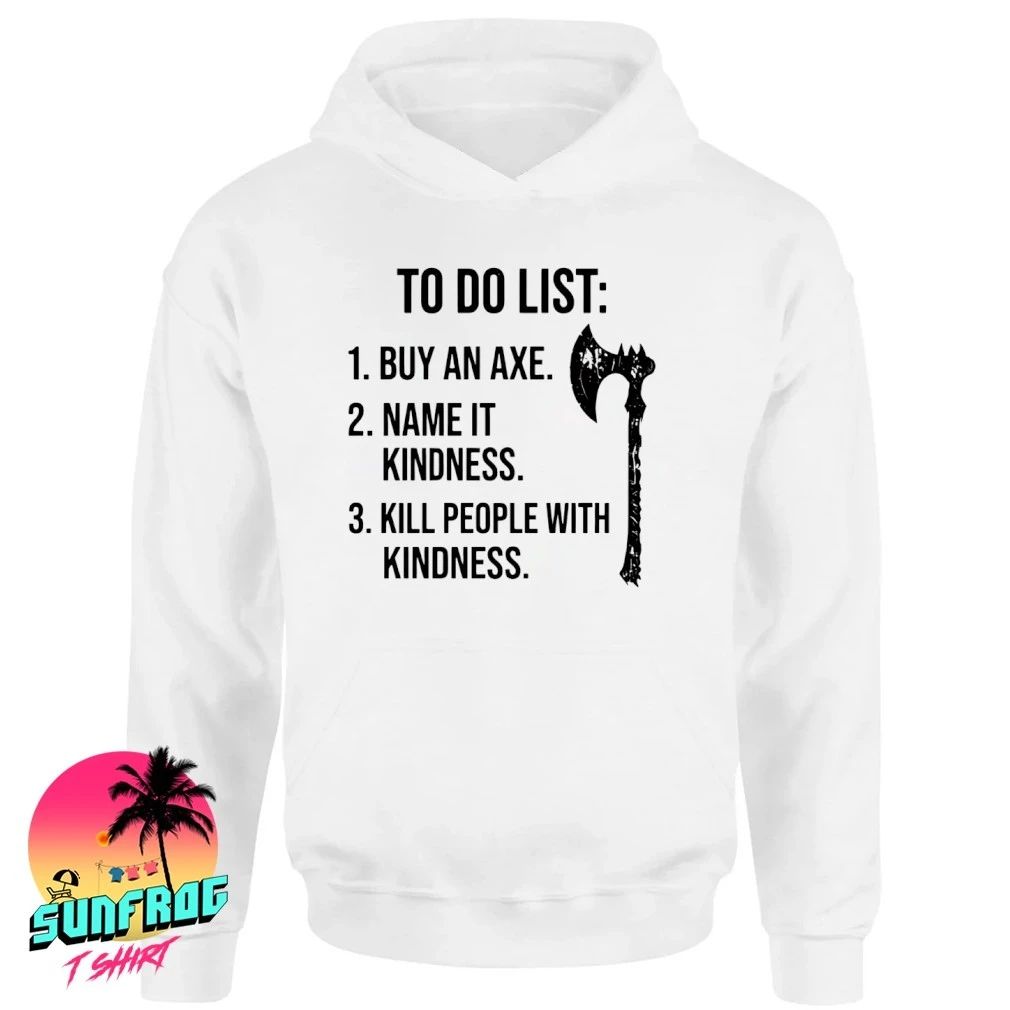 To do list buy an axe name it kindness kill people with kindness shirt