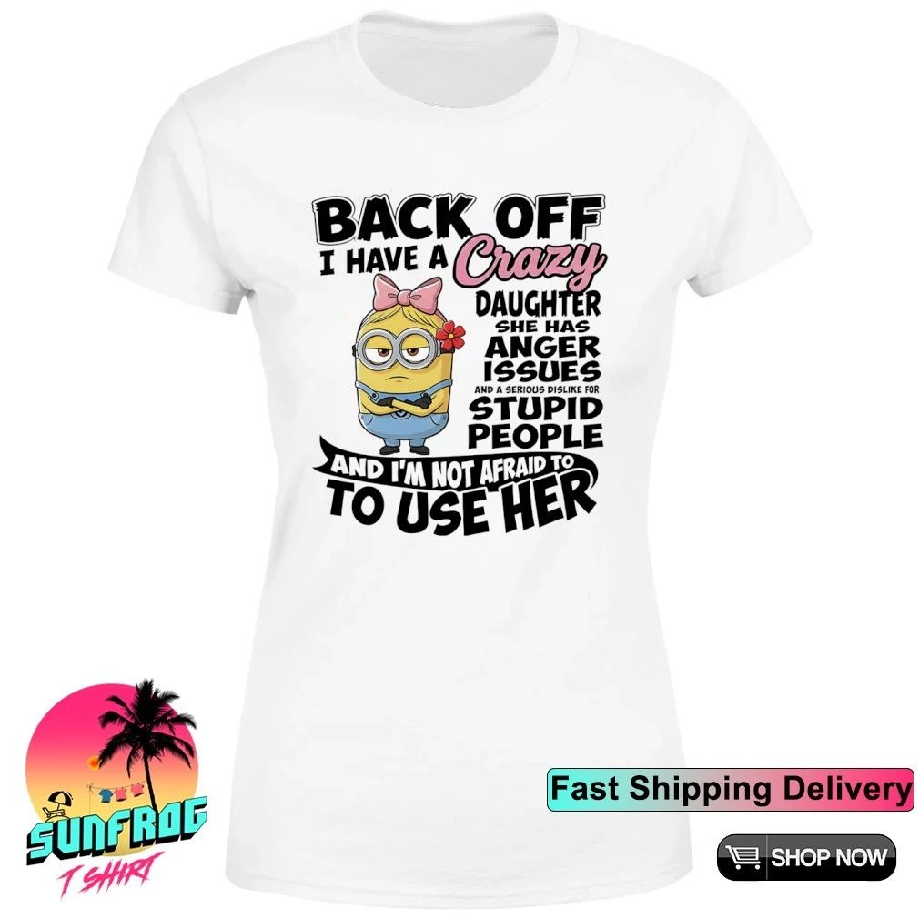 Minion back off I have a crazy daughter she has anger issues stupid people shirt