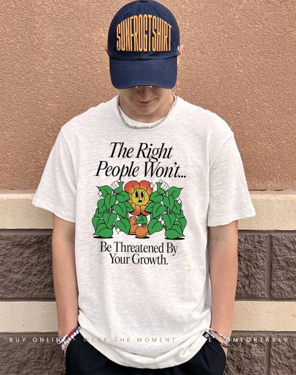 Cagney Carnation the right people won’t be threatened by your growth shirt